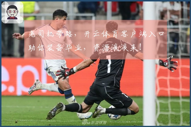 老司机带路，开云体育客户端入口助你装备毕业，资源滚滚来！