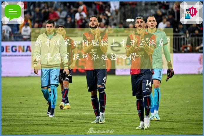 新手玩家如何轻松上手开云体育？分享实用技巧和经验心得