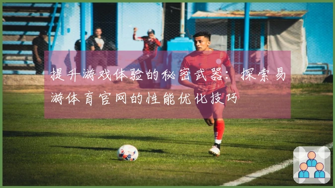 提升游戏体验的秘密武器：探索易游体育官网的性能优化技巧