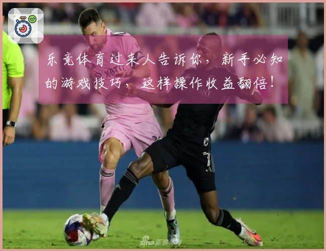 乐竞体育过来人告诉你，新手必知的游戏技巧，这样操作收益翻倍！