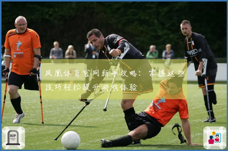 凤凰体育官网新手攻略：掌握这些技巧轻松提升游戏体验