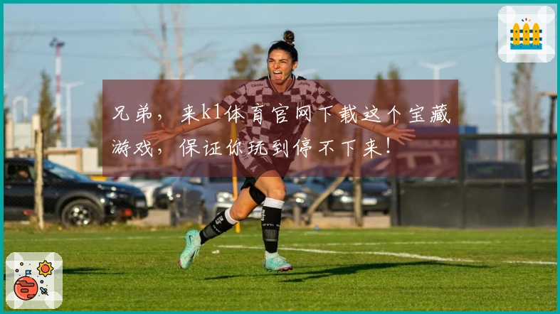 兄弟，来k1体育官网下载这个宝藏游戏，保证你玩到停不下来！