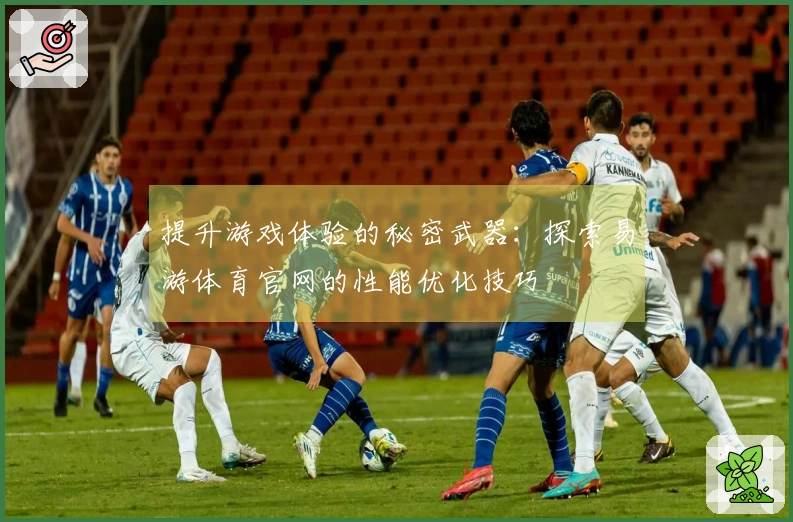 提升游戏体验的秘密武器：探索易游体育官网的性能优化技巧
