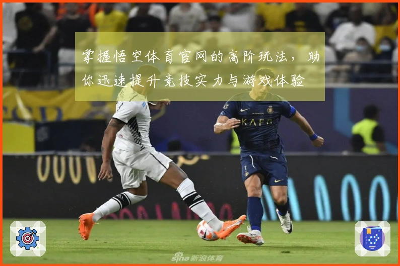 掌握悟空体育官网的高阶玩法，助你迅速提升竞技实力与游戏体验