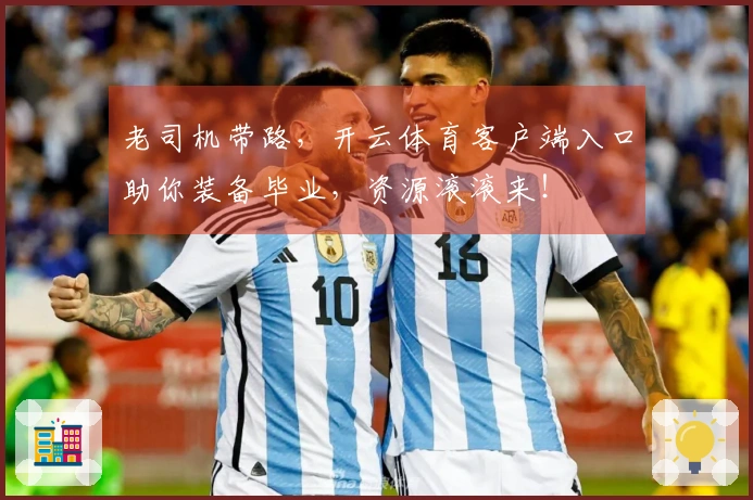 老司机带路，开云体育客户端入口助你装备毕业，资源滚滚来！