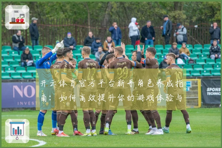 开云体育官方平台新手角色养成指南：如何高效提升你的游戏体验与角色实力